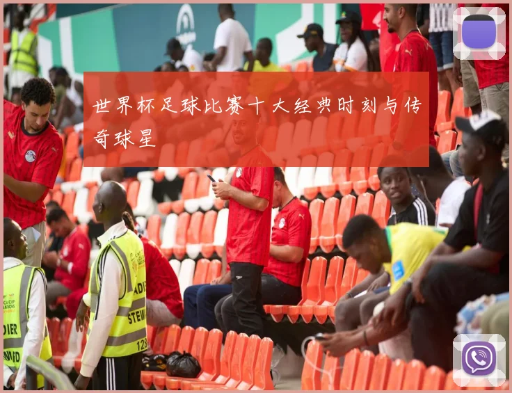 世界杯足球比赛十大经典时刻与传奇球星