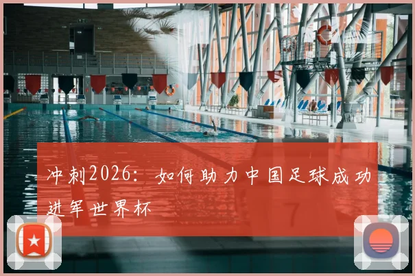 冲刺2026：如何助力中国足球成功进军世界杯