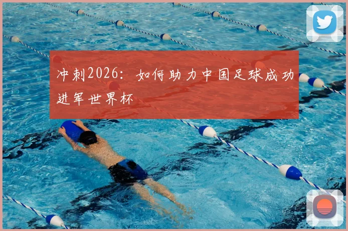 冲刺2026：如何助力中国足球成功进军世界杯