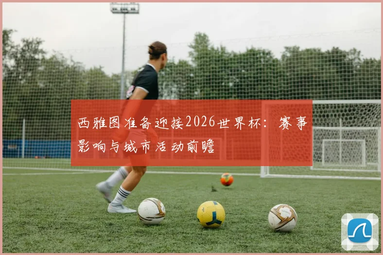 西雅图准备迎接2026世界杯：赛事影响与城市活动前瞻
