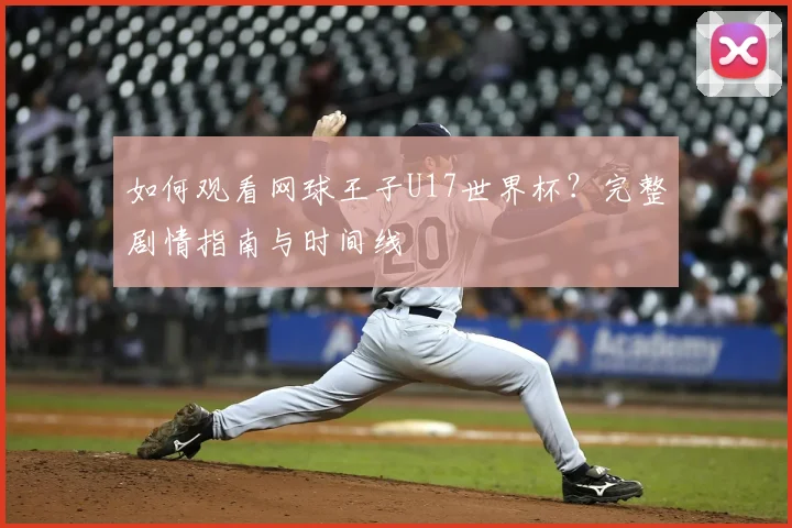 如何观看网球王子U17世界杯？完整剧情指南与时间线