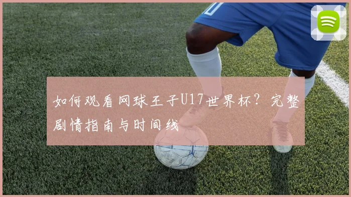 如何观看网球王子U17世界杯？完整剧情指南与时间线