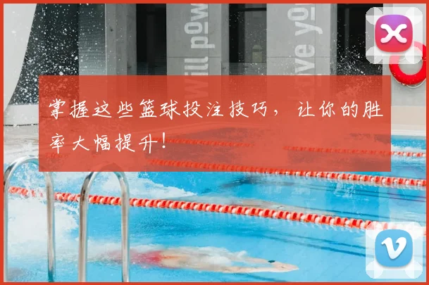 掌握这些篮球投注技巧，让你的胜率大幅提升！