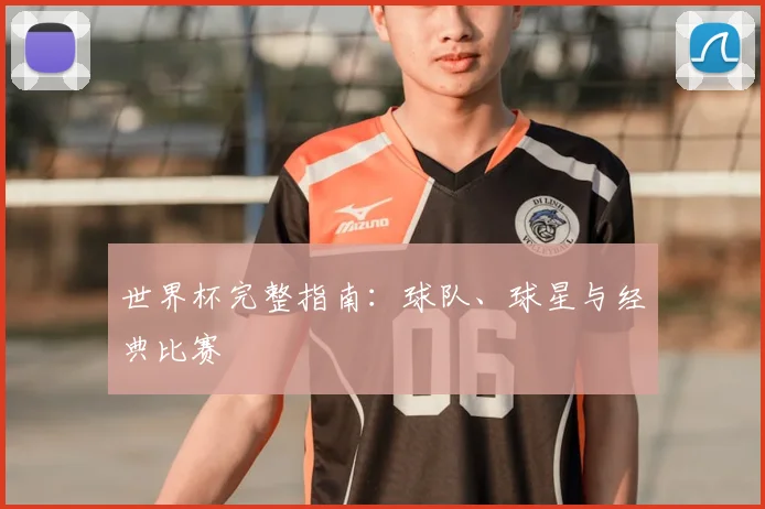 世界杯完整指南：球队、球星与经典比赛