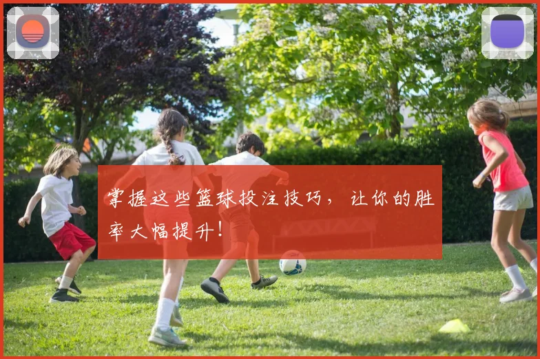 掌握这些篮球投注技巧，让你的胜率大幅提升！