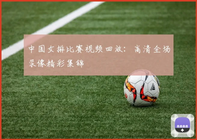 中国女排比赛视频回放:高清全场录像精彩集锦