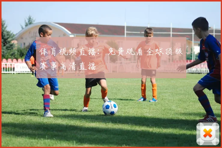 体育视频直播:免费观看全球顶级赛事高清直播