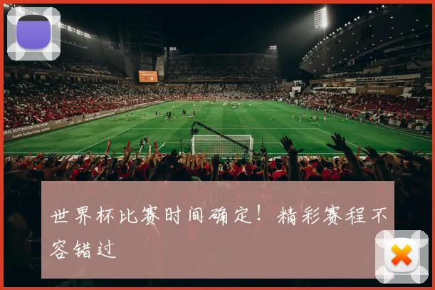 世界杯比赛时间确定！精彩赛程不容错过
