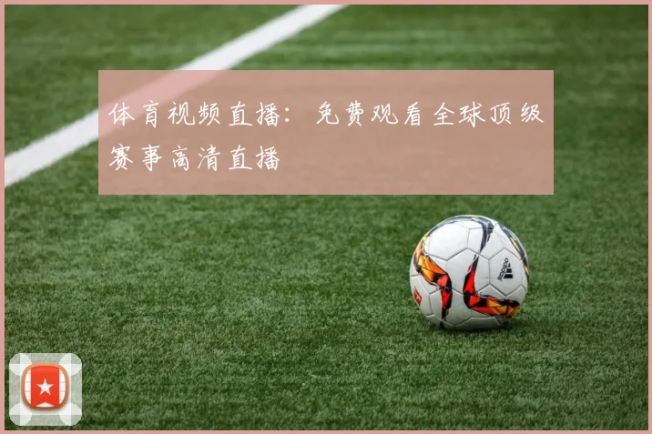 体育视频直播:免费观看全球顶级赛事高清直播