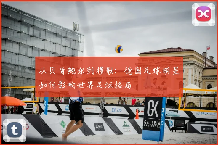 从贝肯鲍尔到穆勒:德国足球明星如何影响世界足坛格局